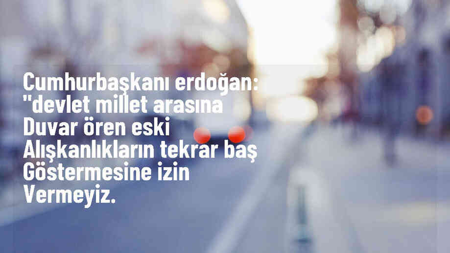 Cumhurbaşkanı Erdoğan: Devlet millet arasına duvar ören eski alışkanlıklara izin vermeyiz
