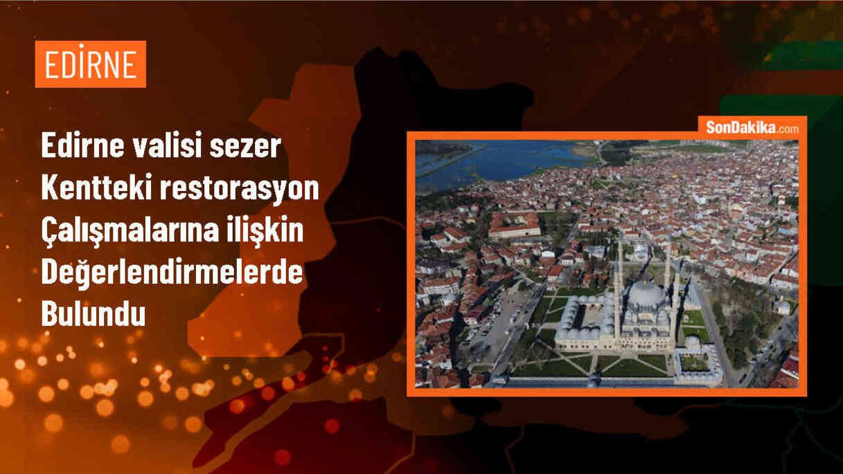 Edirne Valisi Yunus Sezer, restorasyon çalışmaları ve projelerle kent turizminin canlanmasını hedefliyor