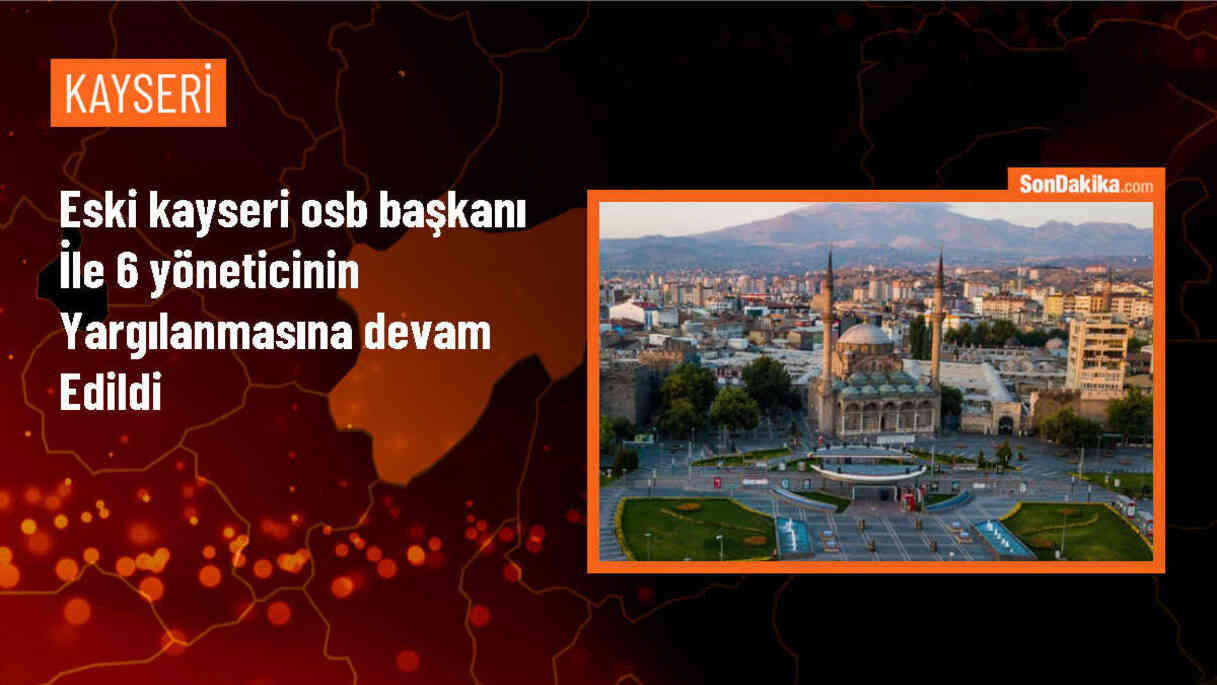 Kayseri OSB Yöneticileri Hakkındaki Yargılama Devam Ediyor