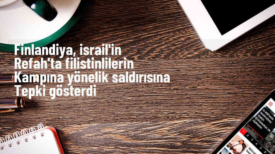 Finlandiya Dışişleri Bakanı İsrail\'in Refah kampına düzenlediği saldırıya tepki gösterdi