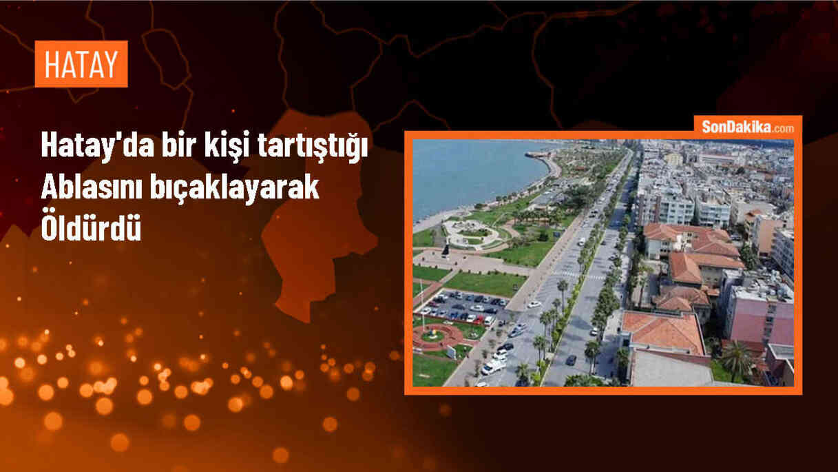 Hatay\'da bir kişi ablasını bıçaklayarak öldürdü
