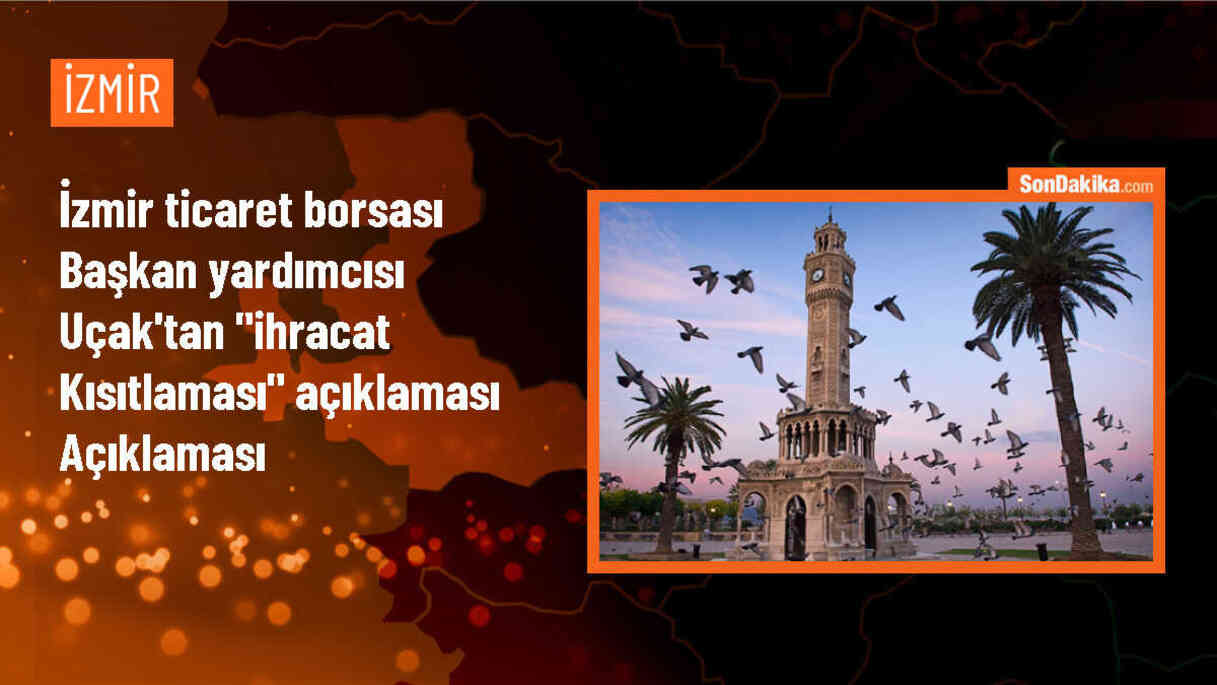 İzmir Ticaret Borsası Başkan Yardımcısı: İhracat Kısıtlamaları İptal Edilmeli