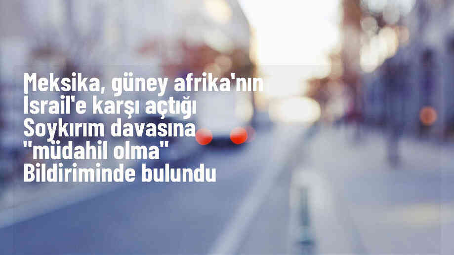 Uluslararası Adalet Divanı, Meksika\'nın İsrail\'e karşı açılan davaya müdahil olma talebini kabul etti