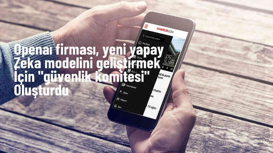 OpenAI, GPT-4o\'nun yerini alacak yeni yapay zeka modeli için güvenlik komitesi oluşturdu