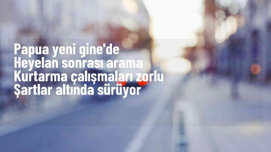 Papua Yeni Gine\'deki Heyelan Sonrası Arama Kurtarma Çalışmaları Zorlu Şartlarda Sürüyor