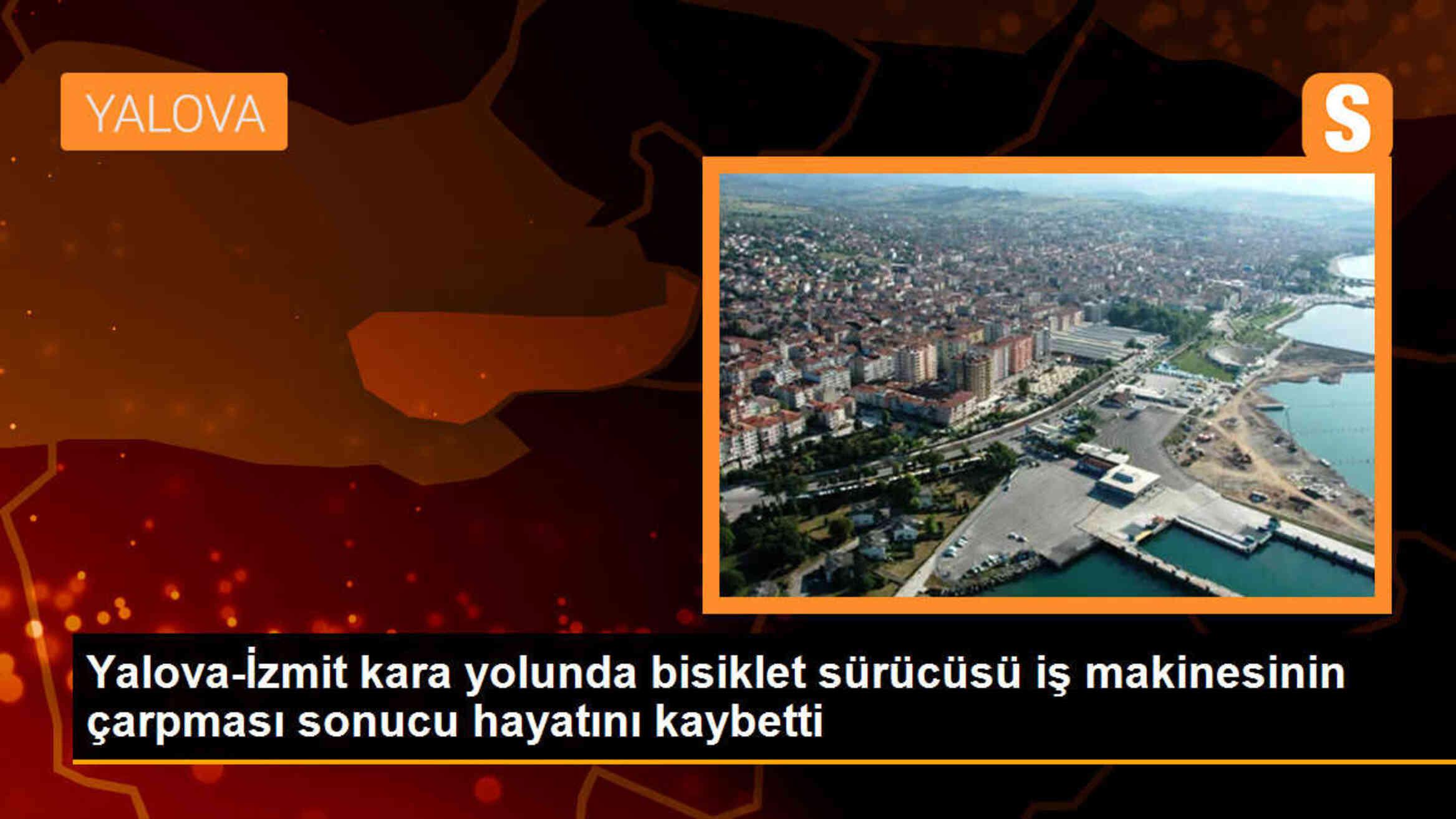 Yalova-İzmit kara yolunda iş makinesi çarpması sonucu bisiklet sürücüsü hayatını kaybetti