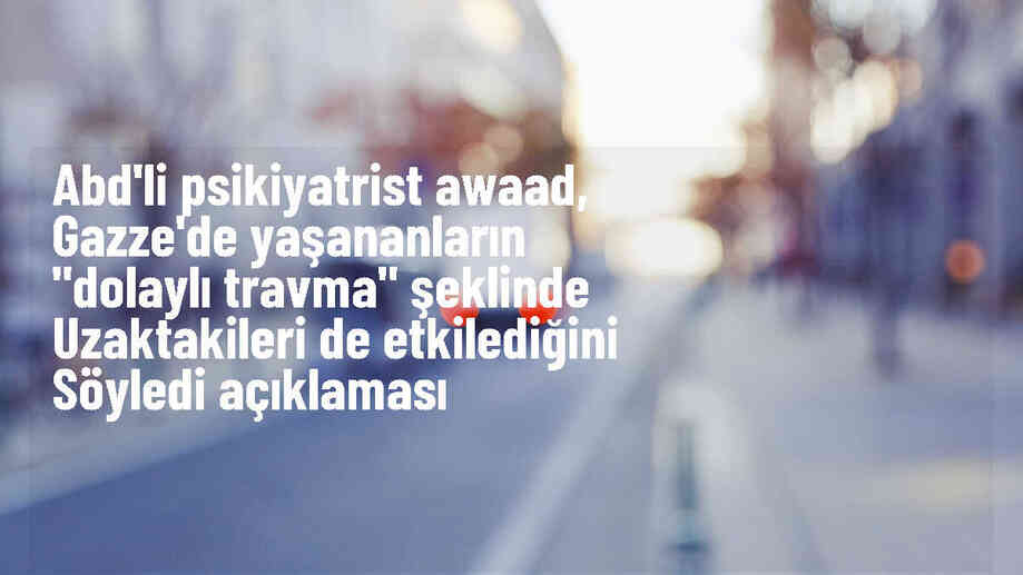 ABD\'li Psikiyatrist: Gazze\'deki Soykırımın Etkisi Nesiller Boyu Sürecek