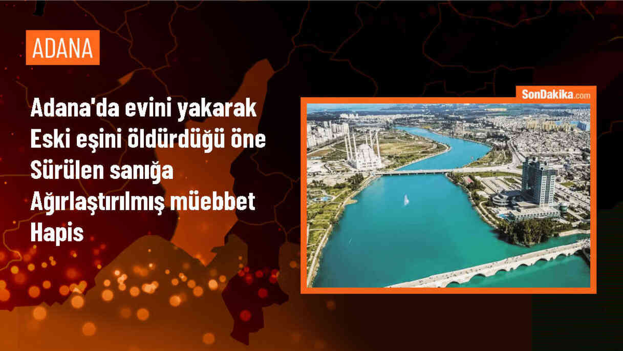 Adana\'da boşandığı eşinin ölümüne sebebiyet veren sanığa ağırlaştırılmış müebbet hapis cezası