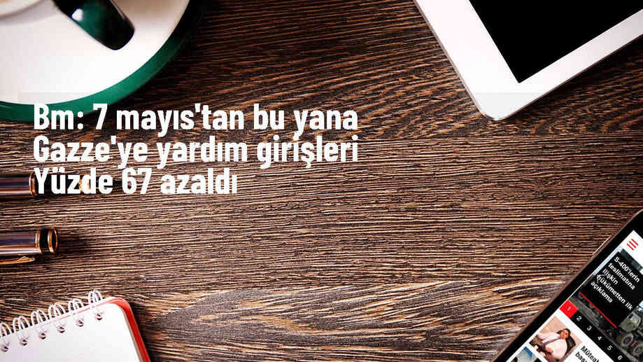 BM: Gazze\'ye yardım girişleri yüzde 67 azaldı