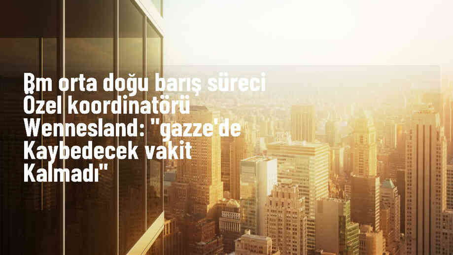 BM Orta Doğu Barış Süreci Özel Koordinatörü Gazze\'de Ateşkes ve Esirlerin Serbest Bırakılması İçin Anlaşma Çağrısı Yaptı