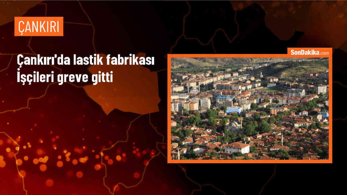 Çankırı Yakınkent Organize Sanayi Bölgesi\'ndeki lastik fabrikasında grev başladı