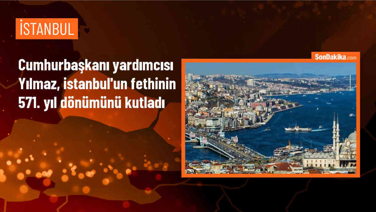 Cumhurbaşkanı Yardımcısı Cevdet Yılmaz, İstanbul\'un fethinin 571\'inci yıl dönümünü kutladı