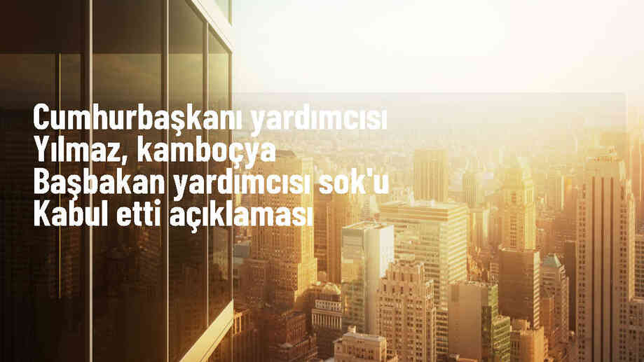 Cumhurbaşkanı Yardımcısı Cevdet Yılmaz Kamboçya heyetini kabul etti