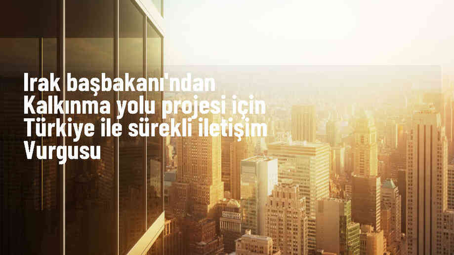 Irak Başbakanı, Türkiye ile Kalkınma Yolu Projesi için iletişimin önemini vurguladı