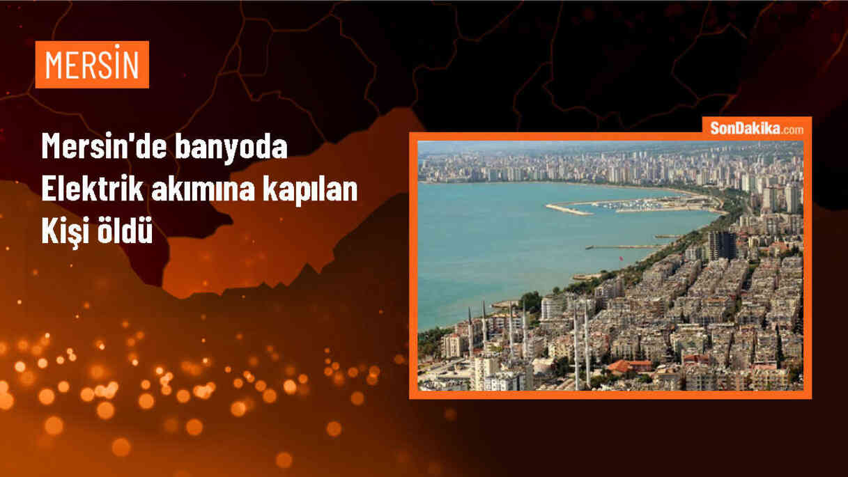 Mersin\'de Banyo Yaparken Elektrik Akımına Kapılan Yaşlı Adam Hayatını Kaybetti