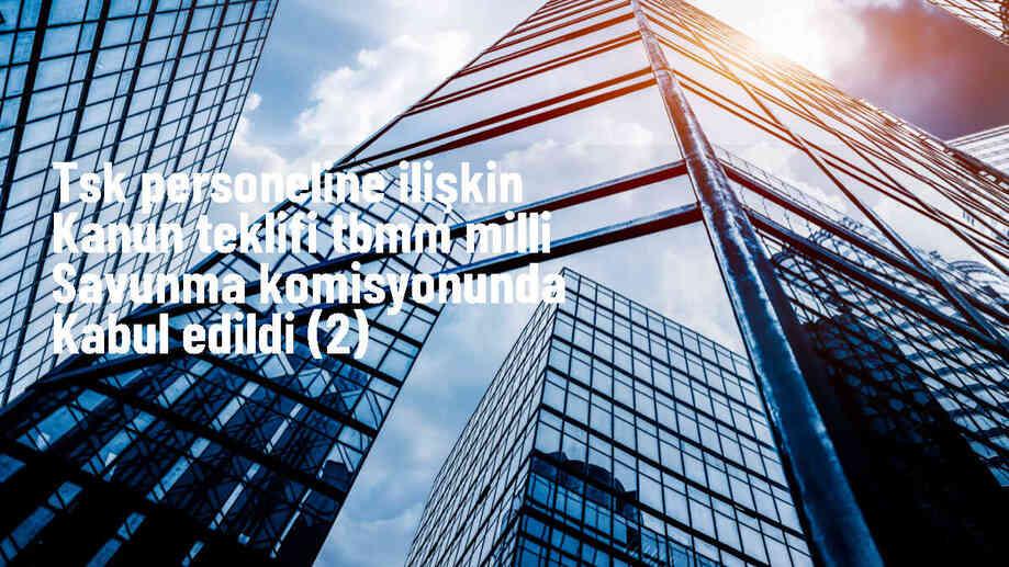 TSK personeline ilişkin kanun teklifi TBMM Milli Savunma Komisyonunda kabul edildi (2)