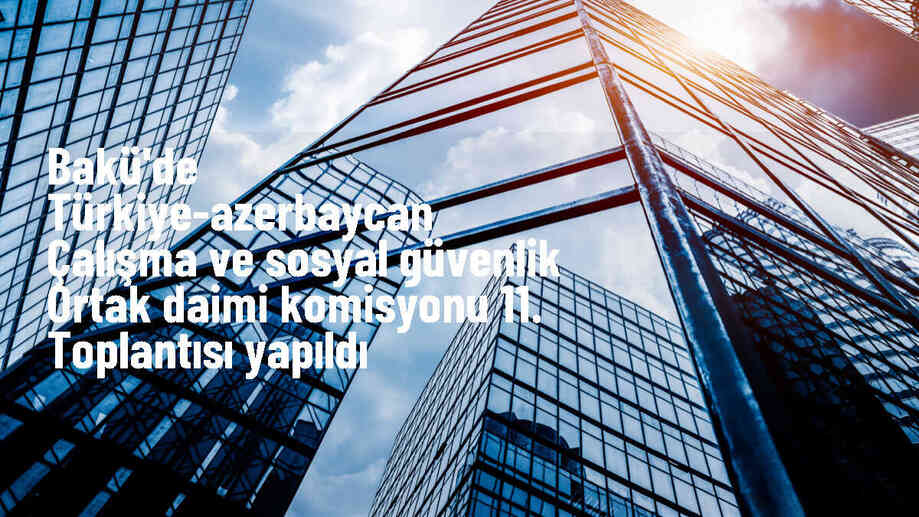 Türkiye ve Azerbaycan arasında Çalışma ve Sosyal Güvenlik Ortak Daimi Komisyonu 11. Toplantısı yapıldı