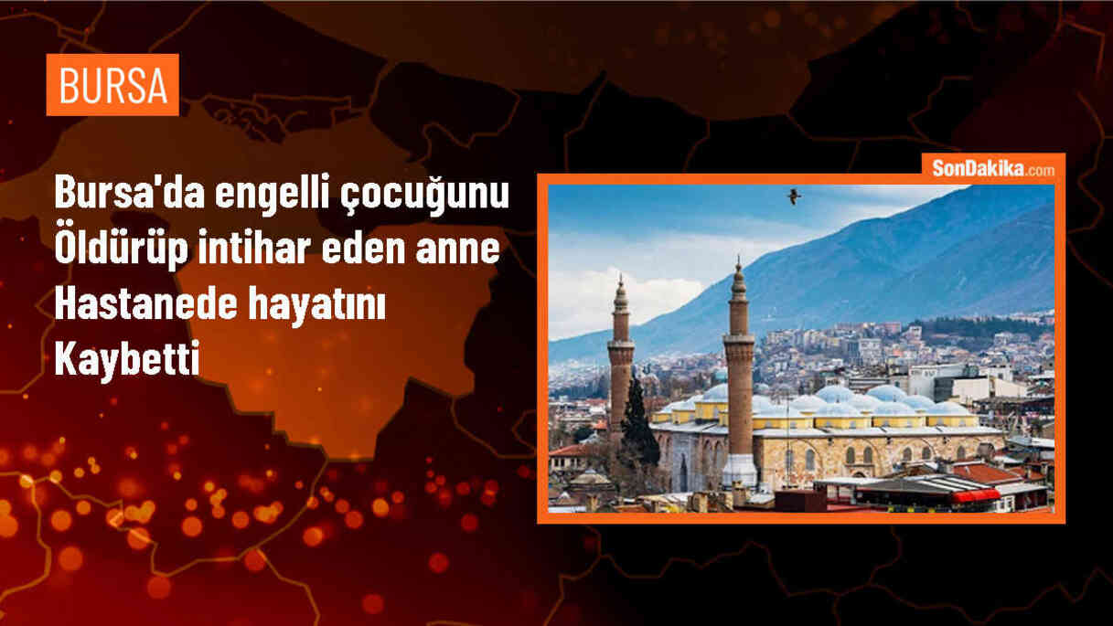 Bursa\'da engelli çocuğunu öldüren anne hastanede hayatını kaybetti