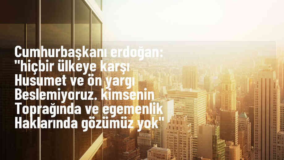 Cumhurbaşkanı Erdoğan: Hiçbir ülkeye karşı husumet ve ön yargı beslemiyoruz