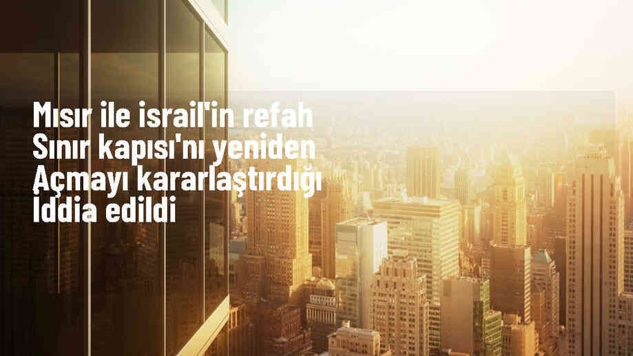 İsrail ve Mısır, Gazze Şeridi\'ndeki Refah Sınır Kapısı\'nı yeniden açmayı kararlaştırdı