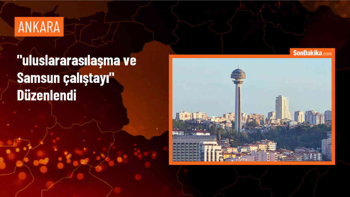 Samsun\'da Uluslararasılaşma ve Samsun Çalıştayı Gerçekleştirildi