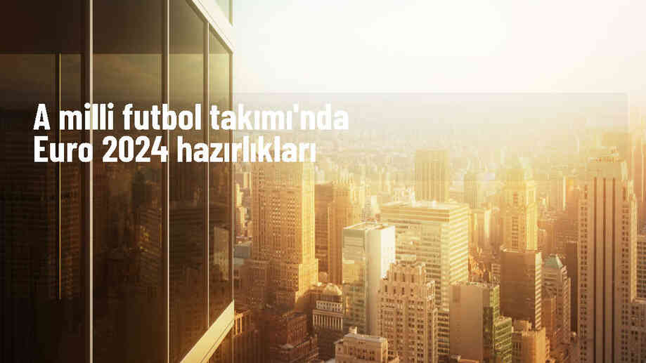 A Milli Futbol Takımı\'nda EURO 2024 hazırlıkları