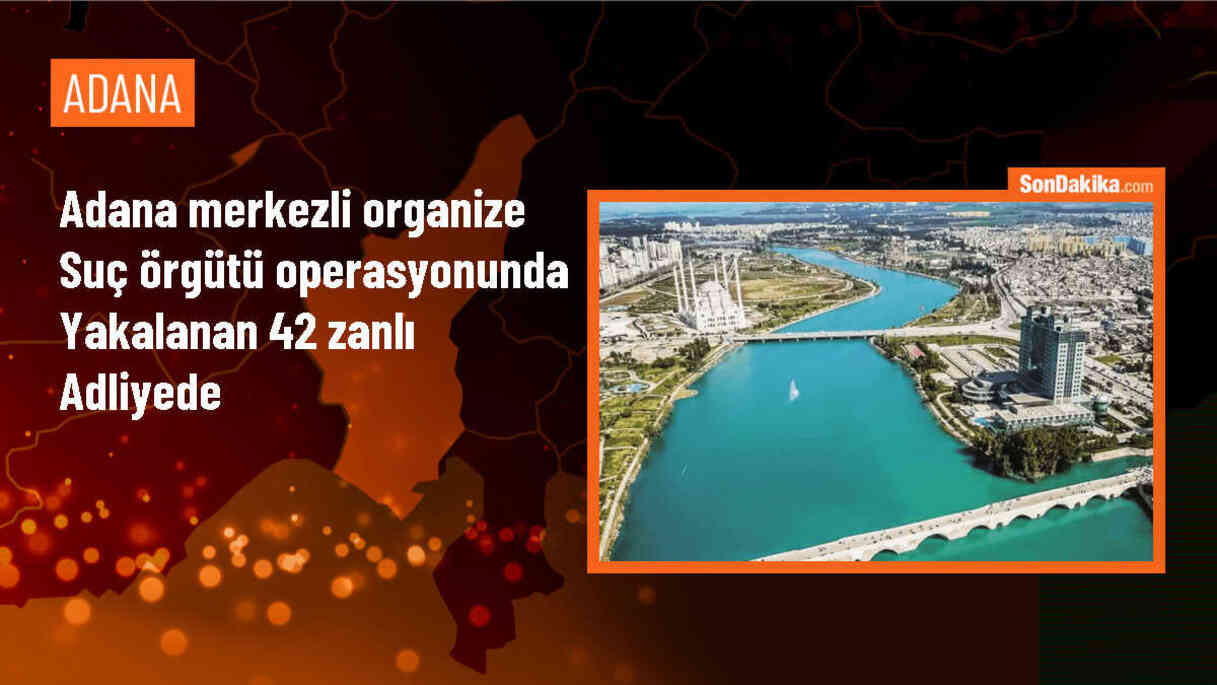Adana merkezli suç örgütüne yönelik operasyonda 42 şüpheli adliyeye sevk edildi