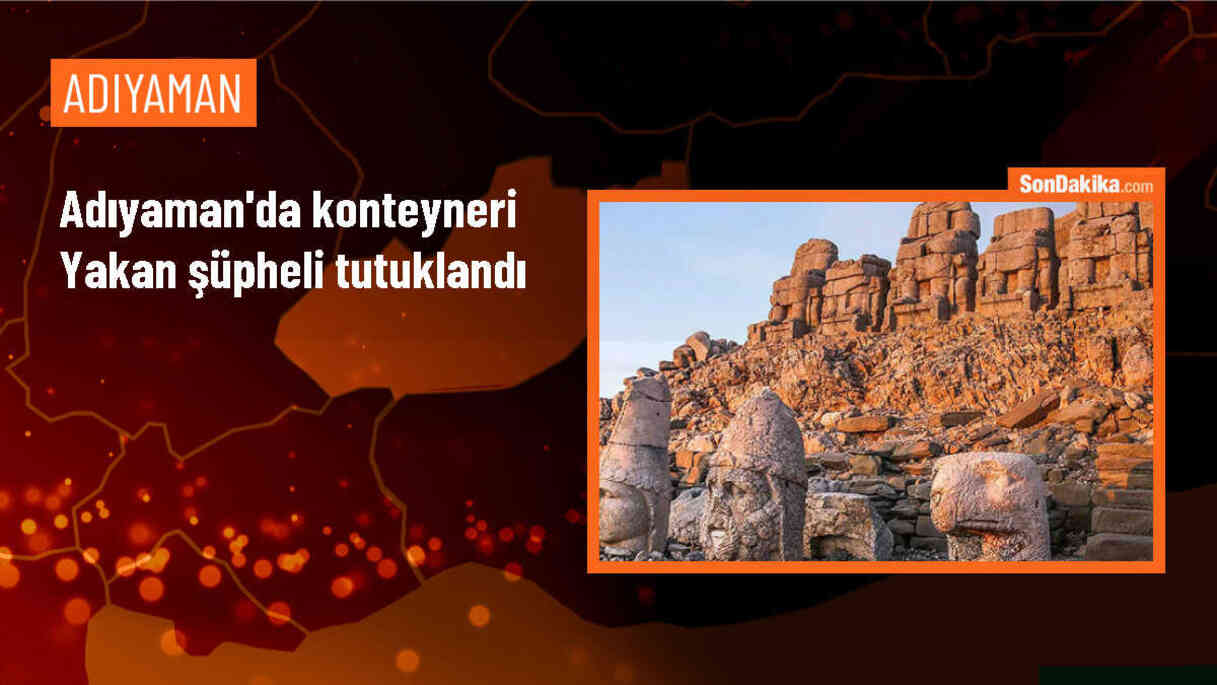 Adıyaman\'da konteyneri yaktığı iddiasıyla gözaltına alınan şüpheli tutuklandı