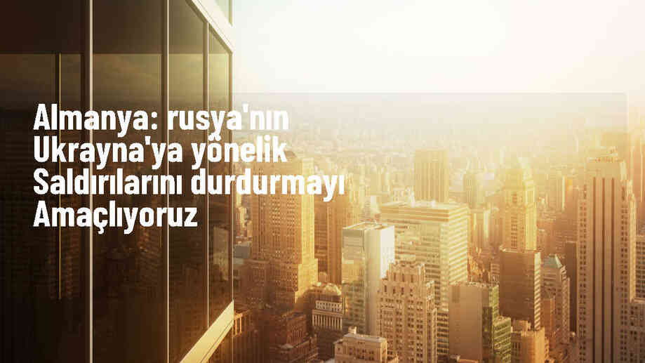 Almanya Dışişleri Bakanı: Amacımız Rusya\'nın Ukrayna\'ya yönelik saldırılarını durdurmak