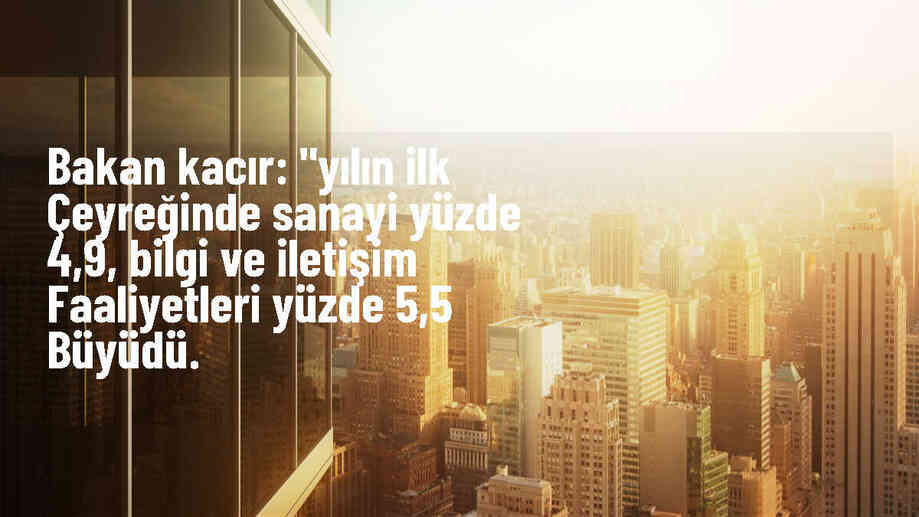 Bakan Kacır: Yılın ilk çeyreğinde sanayi ve bilgi iletişim faaliyetleri büyüdü