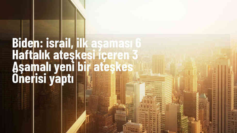Biden: İsrail, ilk aşaması 6 haftalık ateşkesi içeren 3 aşamalı yeni bir ateşkes önerisi yaptı