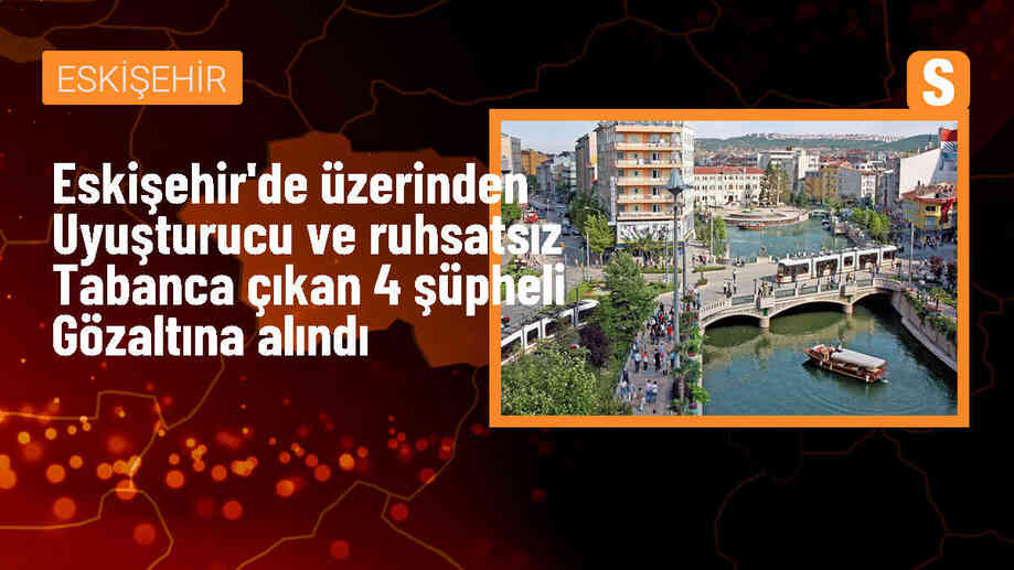 Eskişehir\'de Uyuşturucu ve Ruhsatsız Tabanca Operasyonu: 4 Gözaltı