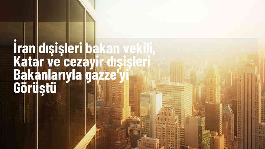 İran Dışişleri Bakan Vekili, Katar ve Cezayir dışişleri bakanlarıyla Gazze\'yi görüştü