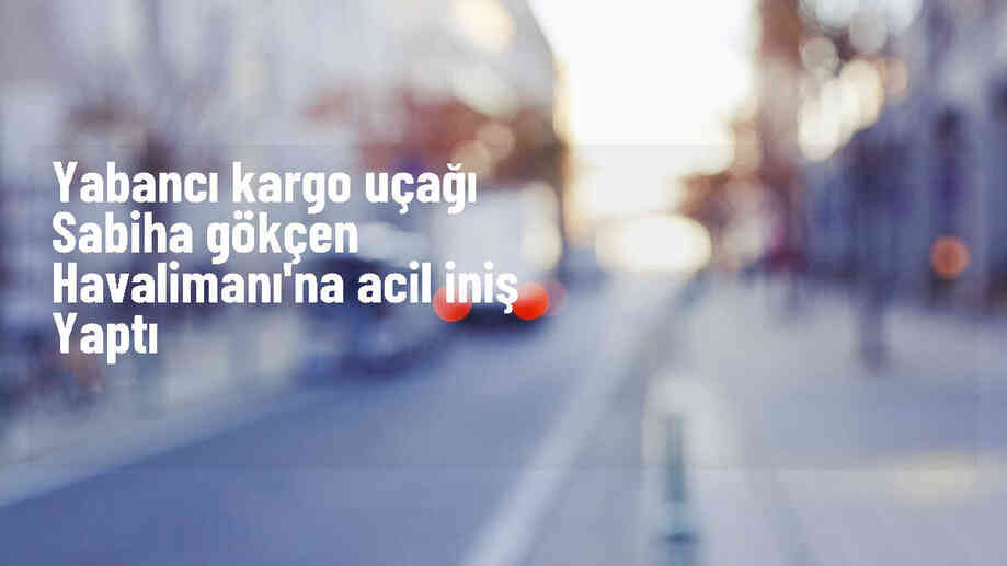 Yabancı kargo uçağı Sabiha Gökçen Havalimanı\'na acil iniş yaptı