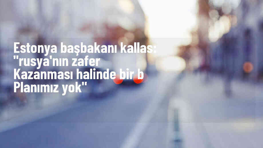 Estonya Başbakanı: Ukrayna\'da Rusya\'nın zaferi halinde B planımız yok