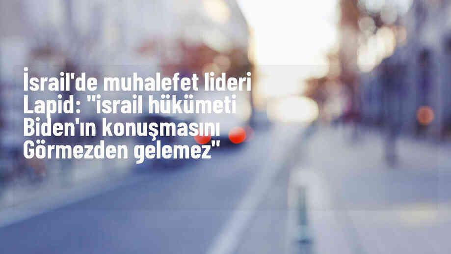 İsrail\'de ana muhalefet lideri Yair Lapid, Biden\'ın ateşkes önerisini görmezden gelmeyin çağrısı yaptı
