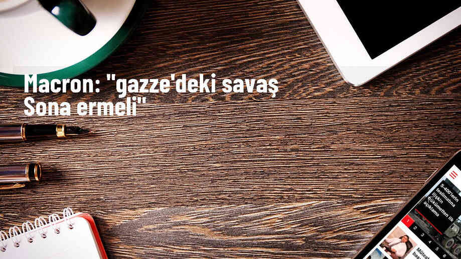 Fransa Cumhurbaşkanı Gazze\'deki savaşın sona ermesi gerektiğini belirtti