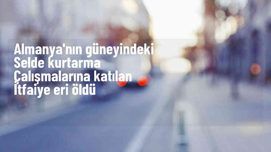 Almanya\'da sel felaketinde itfaiye eri hayatını kaybetti