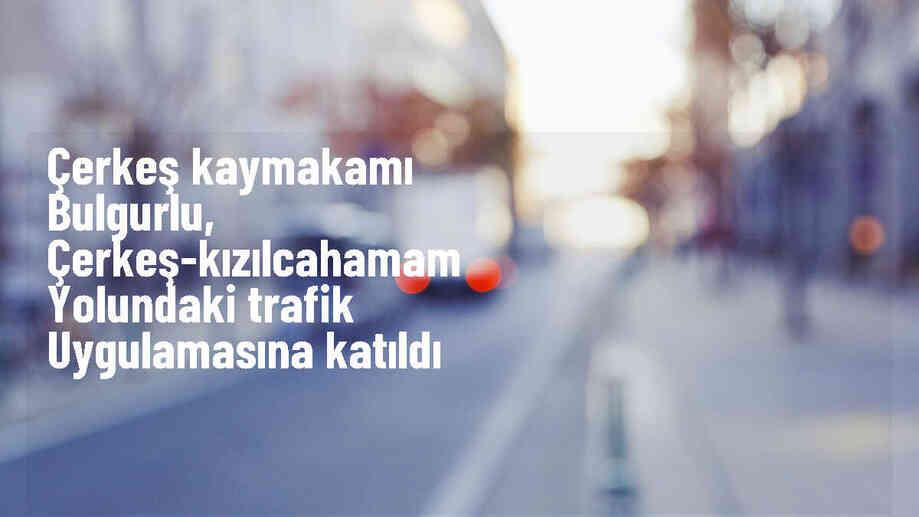Çerkeş-Kızılcahamam Kara Yolunda Trafik Uygulaması