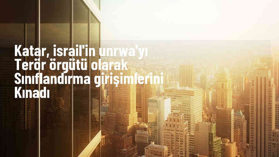 Katar, İsrail\'in UNRWA\'yı terör örgütü olarak sınıflandırma girişimlerini kınadı