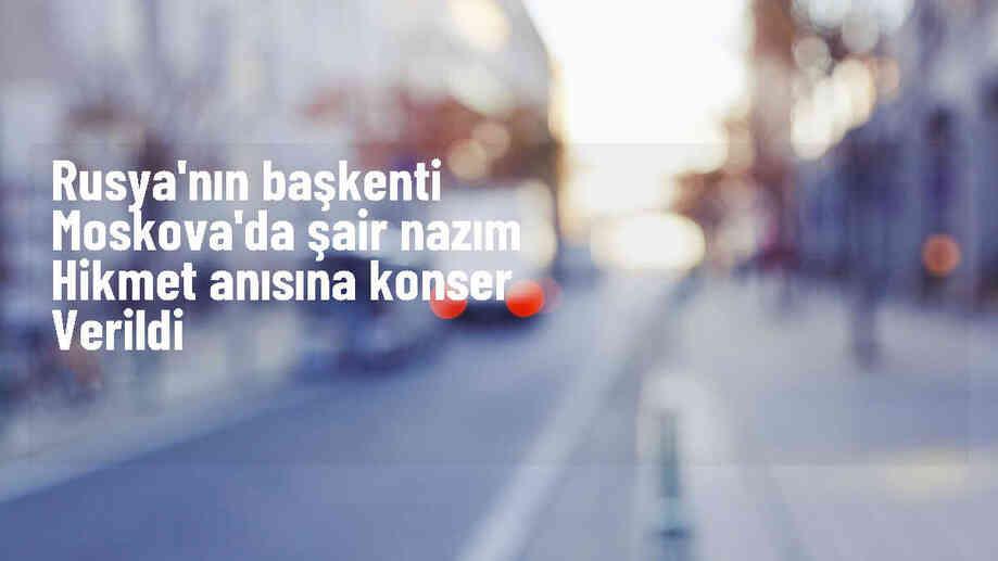 Moskova\'da Nazım Hikmet anısına konser düzenlendi