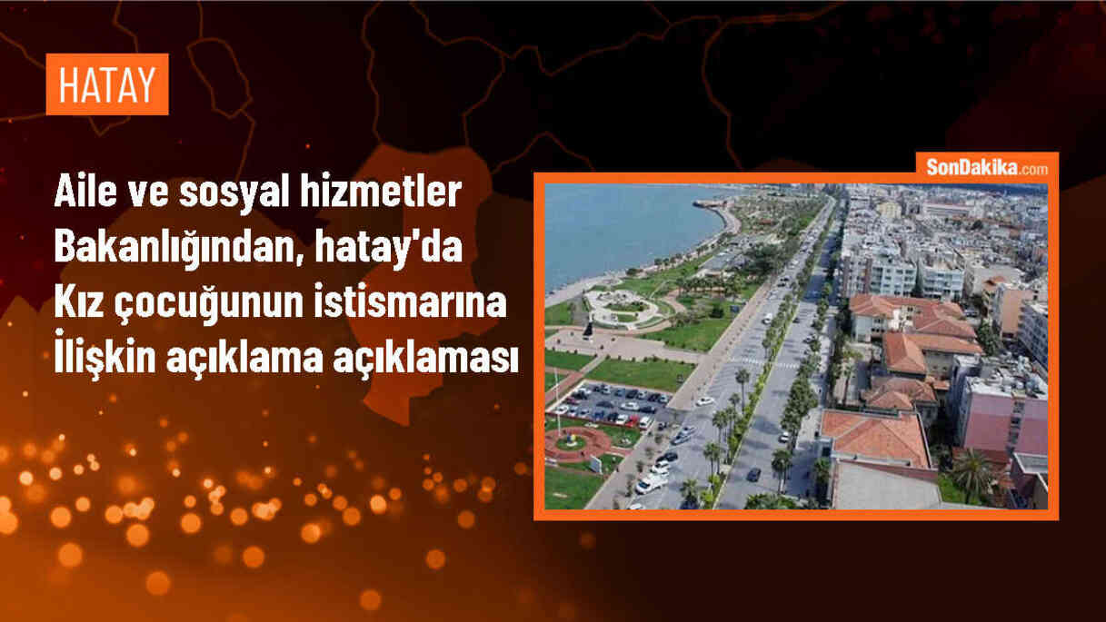 Aile ve Sosyal Hizmetler Bakanlığı, Hatay\'da 17 yaşındaki kız çocuğunun istismara uğramasına müdahil olacak