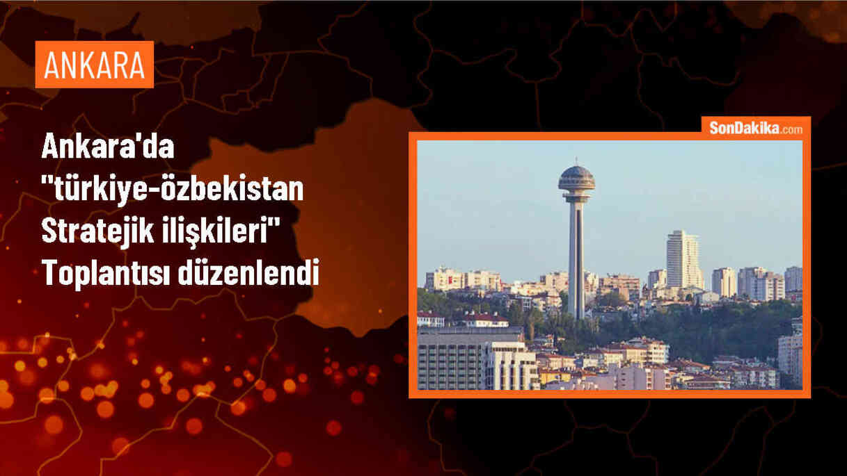 Türkiye-Özbekistan Stratejik İlişkileri/Çok Boyutlu Gelecek Perspektifi Toplantısı Gerçekleştirildi