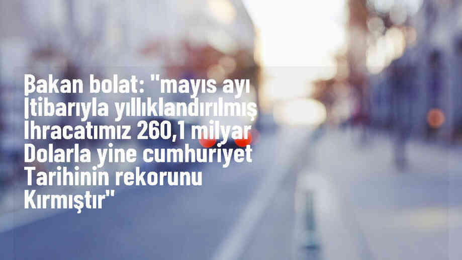 Bakan Bolat: Yıllıklandırılmış ihracatımız 260,1 milyar dolarla rekor kırdı