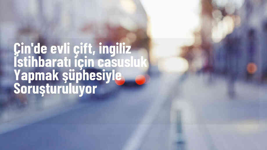 Çinli karı koca İngiliz istihbaratı için casusluk şüphesiyle soruşturuluyor