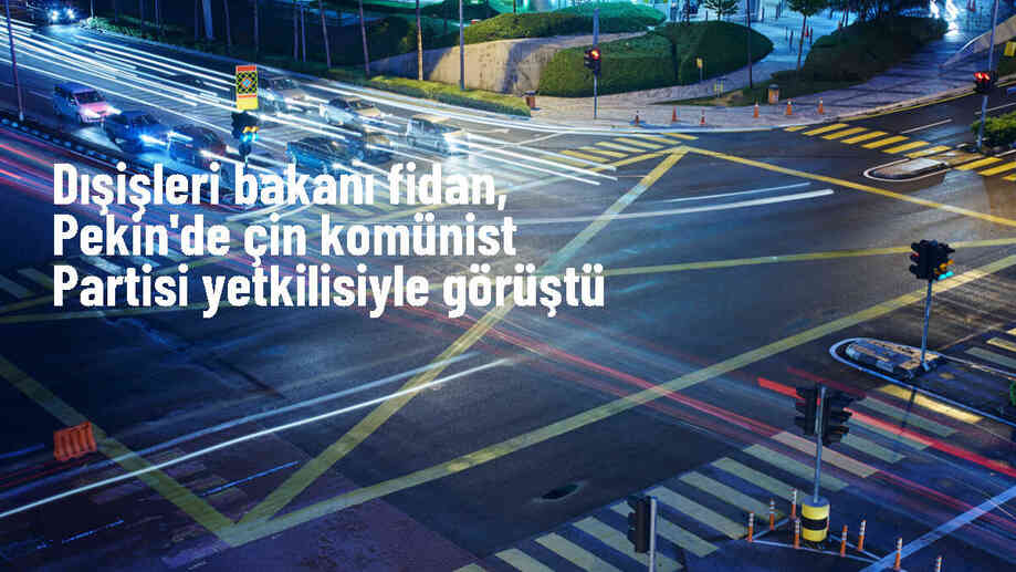 Dışişleri Bakanı Hakan Fidan, Çin Komünist Partisi yetkilisiyle görüştü