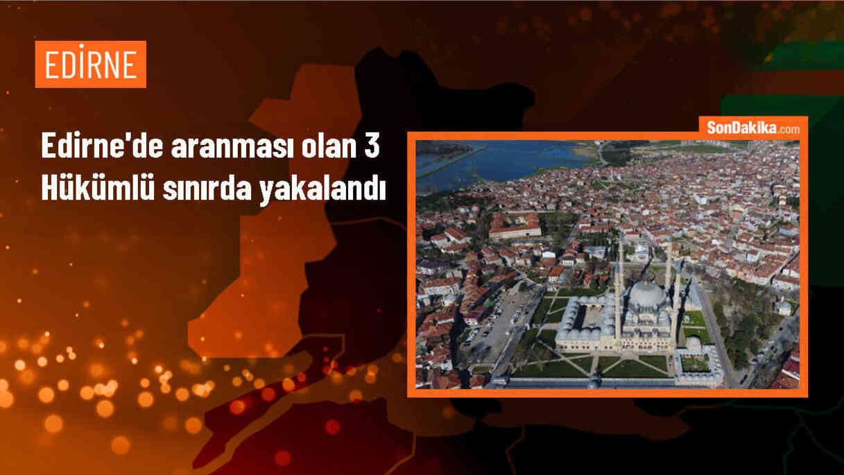 Edirne\'de aranması olan 3 hükümlü sınırda yakalandı