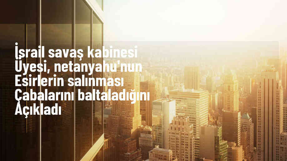 İsrail\'de Savaş Kabinesi Üyesi, Netanyahu\'nun esir takası çabalarını baltaladığını söyledi