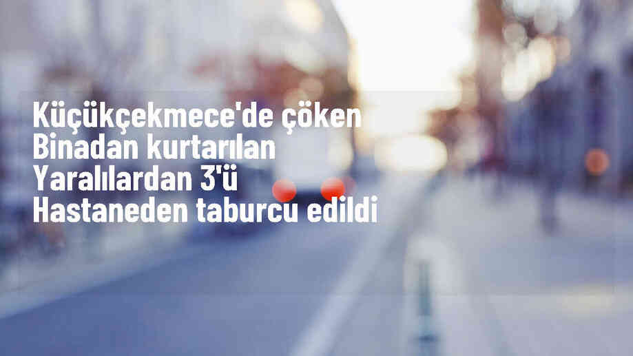 Küçükçekmece\'deki çöken binadan 3 kişi taburcu edildi