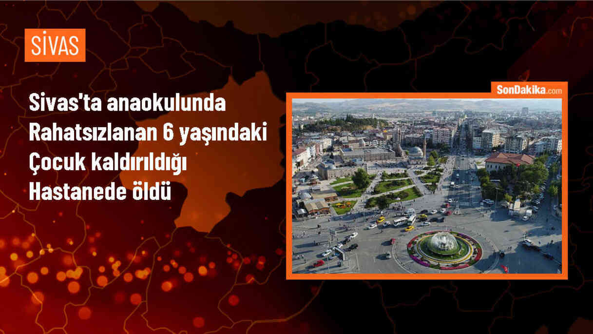 Sivas\'ta Anaokulunda Fenalaşan 6 Yaşındaki Kız Çocuğu Hayatını Kaybetti